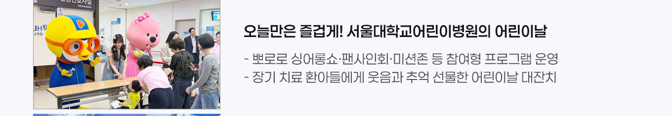오늘만은 즐겁게! 서울대어린이병원의 어린이날 - 뽀로로 싱어롱쇼&middot;팬사인회&middot;미션존 등 참여형 프로그램 운영 - 장기 치료 환아들에게 웃음과 추억 선물한 어린이날 대잔치